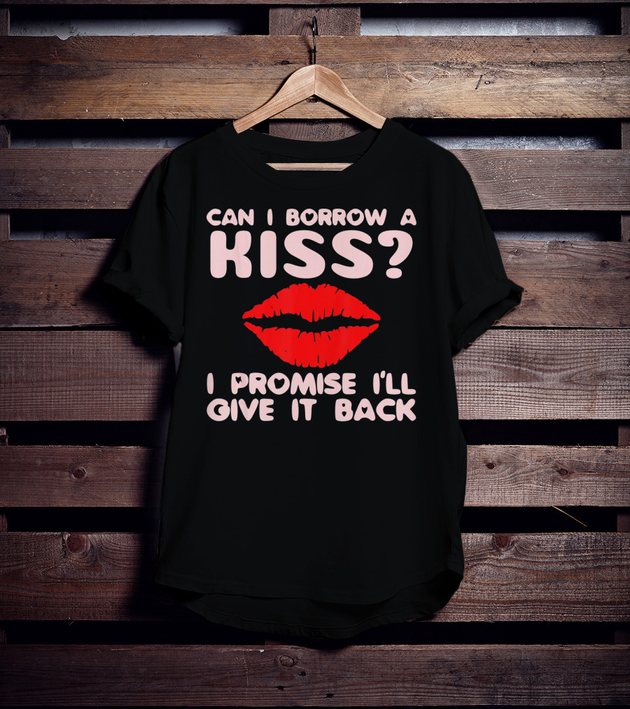 Can I Borrow A Kiss I Promise I'll Give It Back Lips Valentines T-Shirt