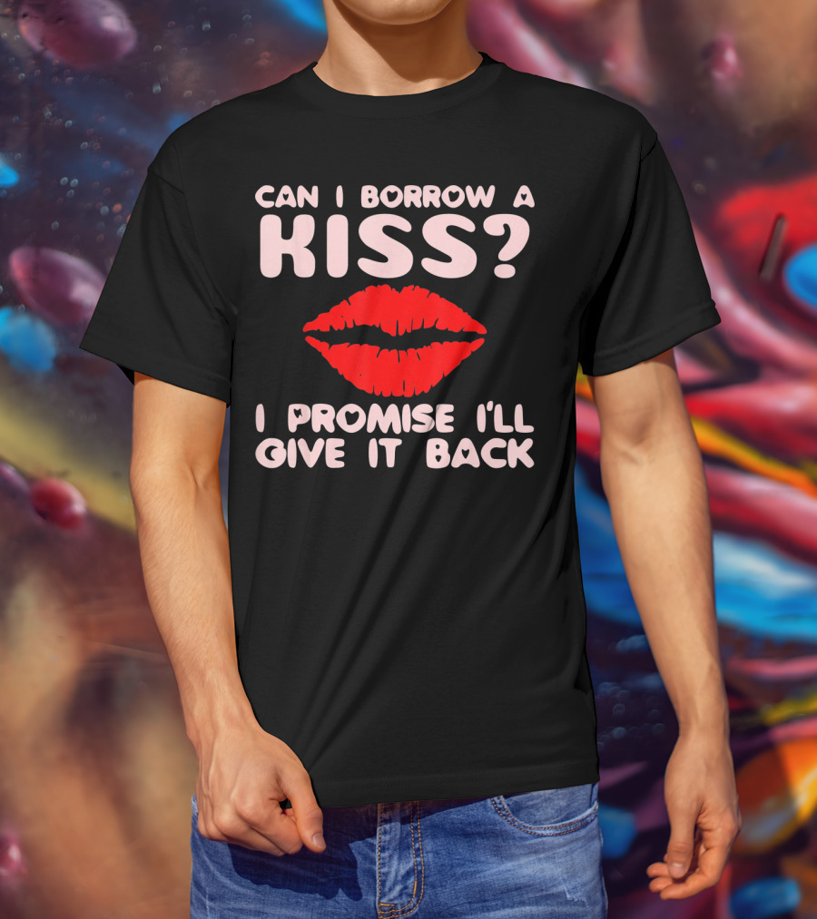 Can I Borrow A Kiss I Promise I'll Give It Back Lips Valentines T-Shirt