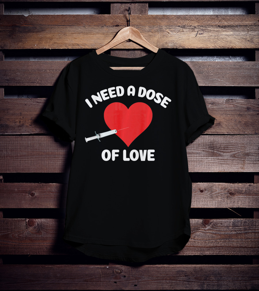 I Need A Dose Of Love Valentine's Day Nurse T-Shirt