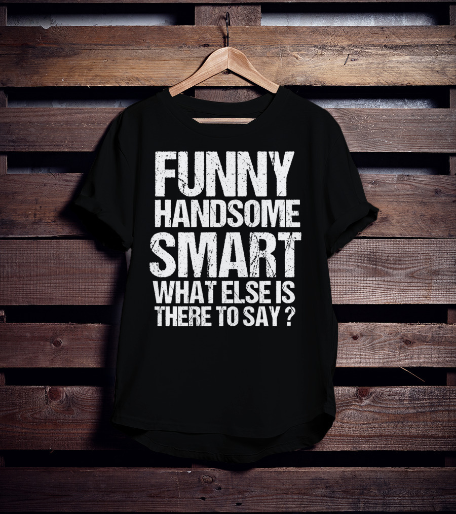 Funny Handsome Smart What Else Is There To Say Valentine T-Shirt