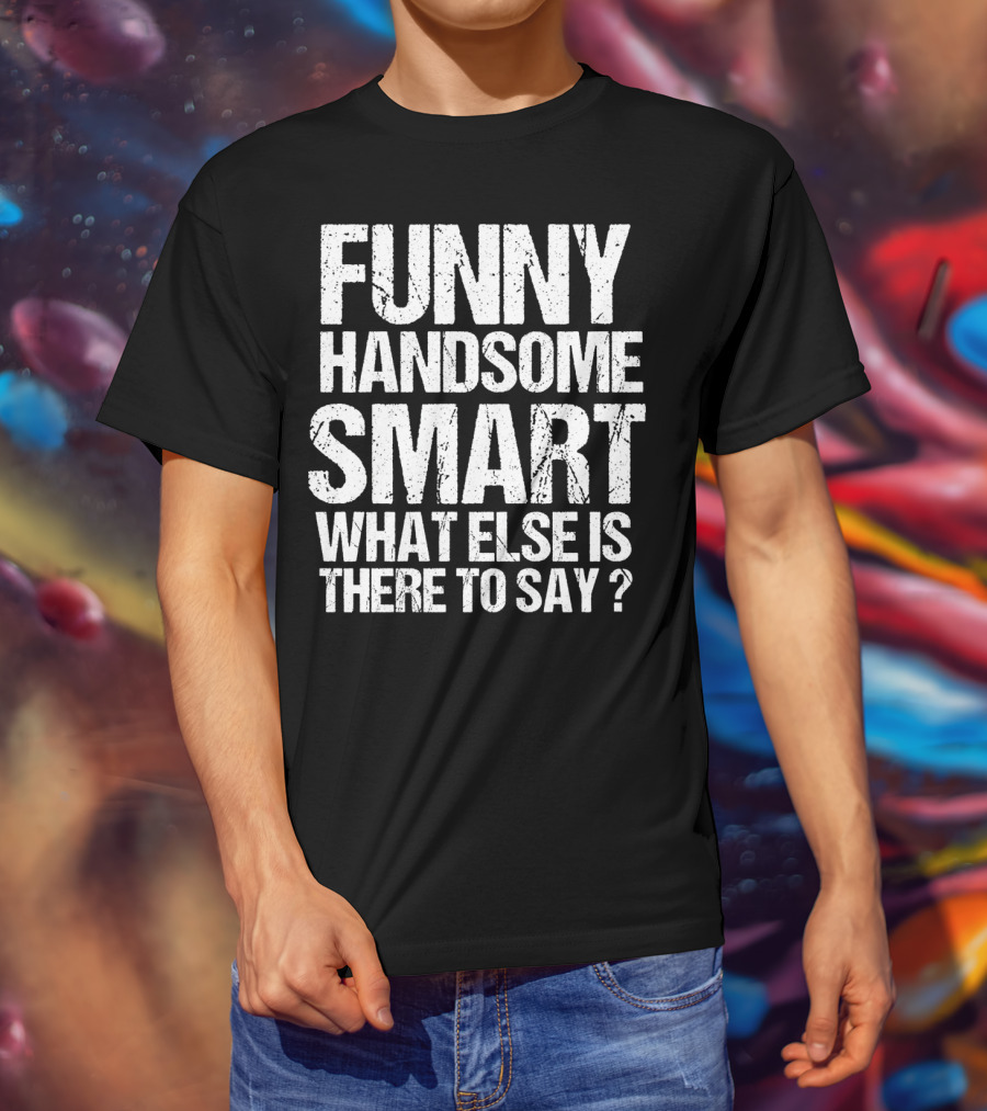 Funny Handsome Smart What Else Is There To Say Valentine T-Shirt