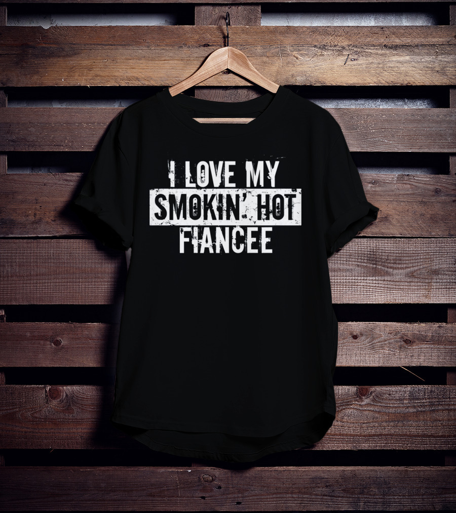 I Love My Smokin' Hot Fiancee T-Shirt
