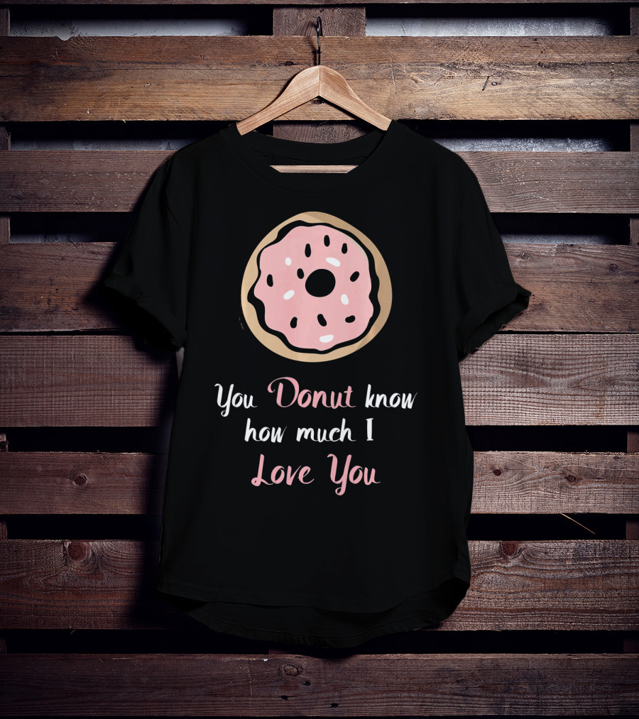 You Donut Know How Much I Love You Funny Valentines Day Love Donut T-Shirt