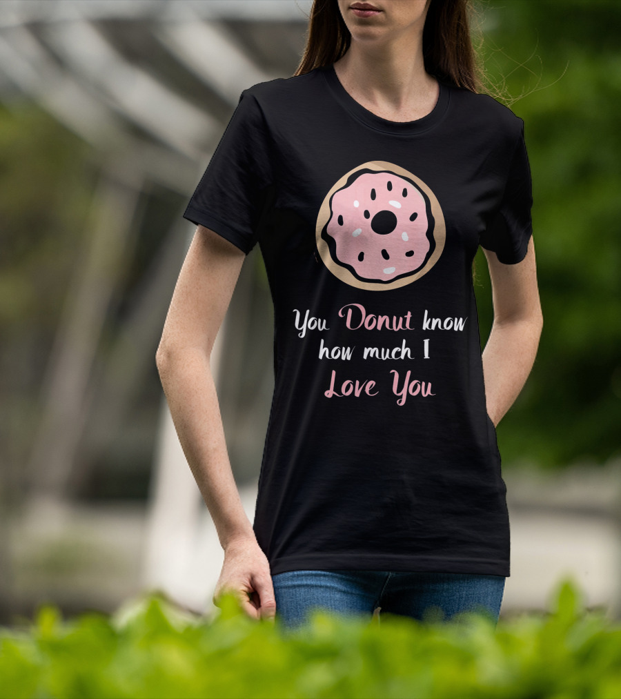 You Donut Know How Much I Love You Funny Valentines Day Love Donut T-Shirt