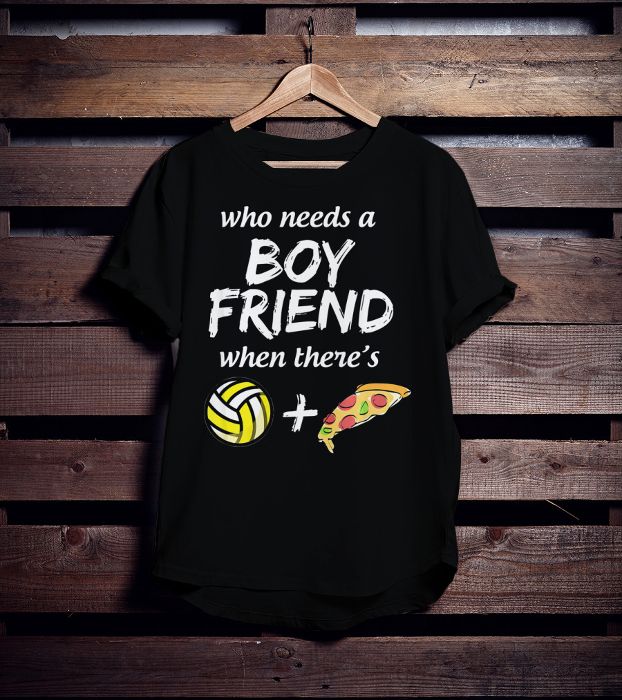 Who Needs A Boyfriend When There's Volleyball And Pizza T-Shirt