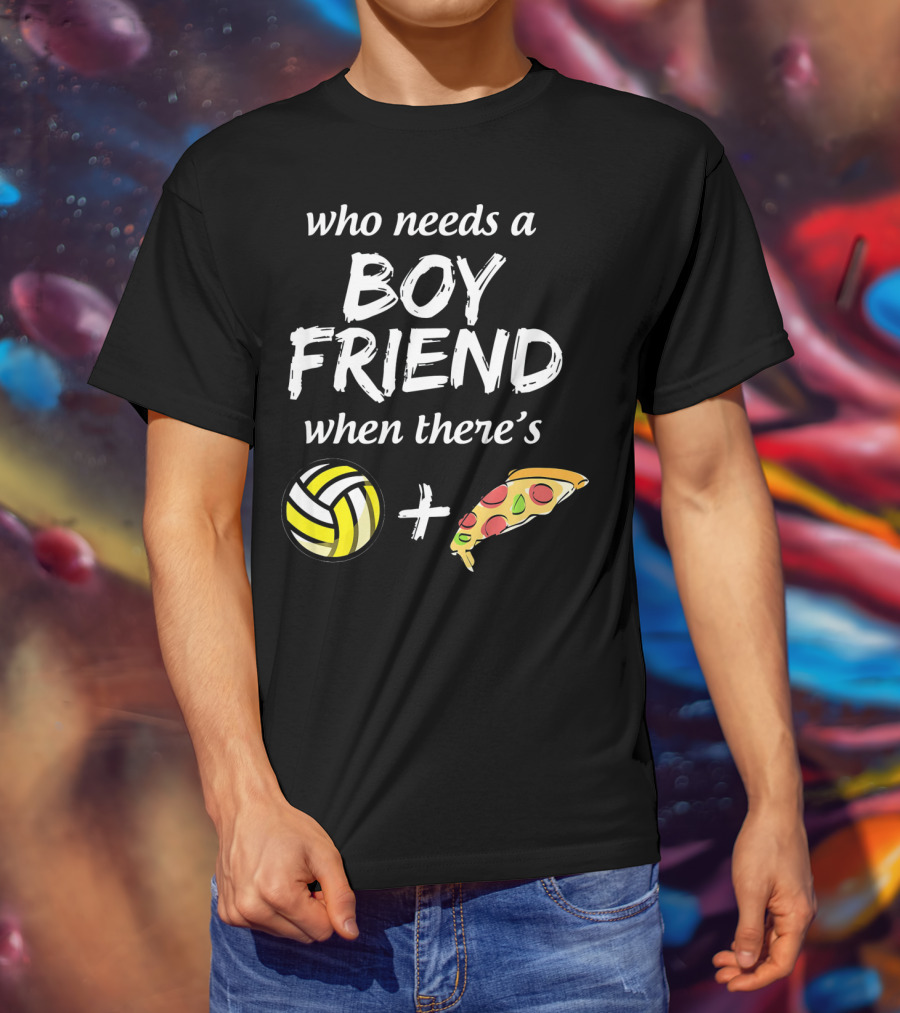 Who Needs A Boyfriend When There's Volleyball And Pizza T-Shirt