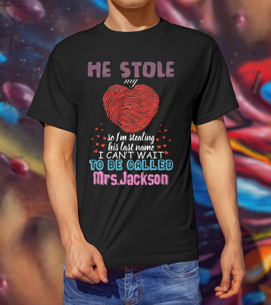 He Stole My Heart So I'm Stealing His Last Name I Can't Wait To Be Called Mrs. Jackson T-Shirt