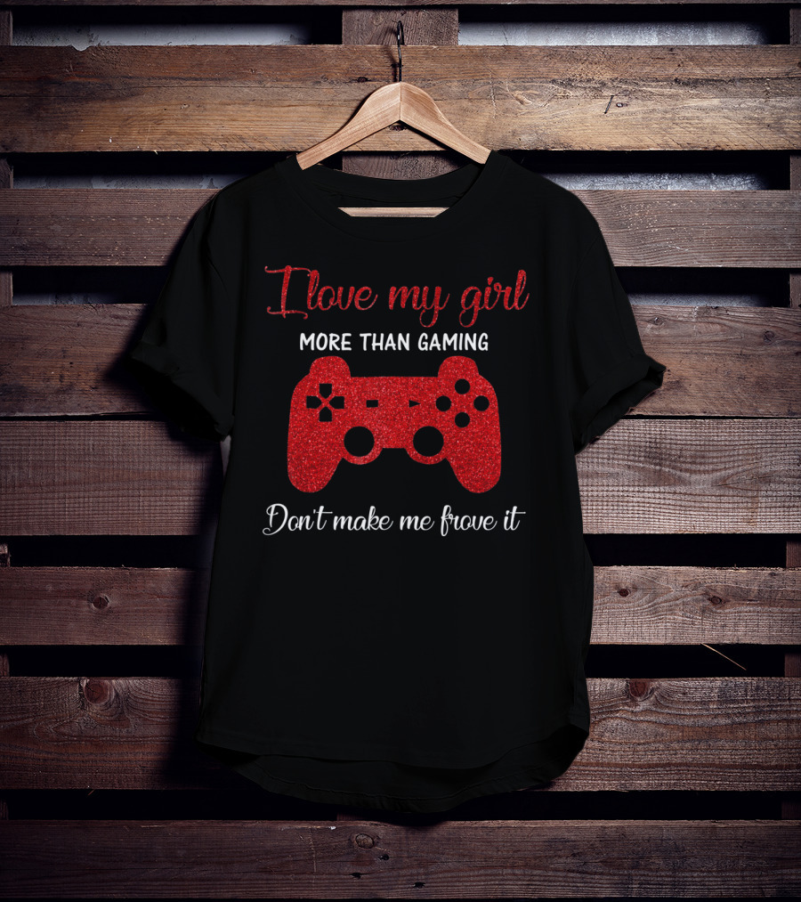 I Love My Girl More Than Gaming Don't Make Me Prove It Controller T-Shirt