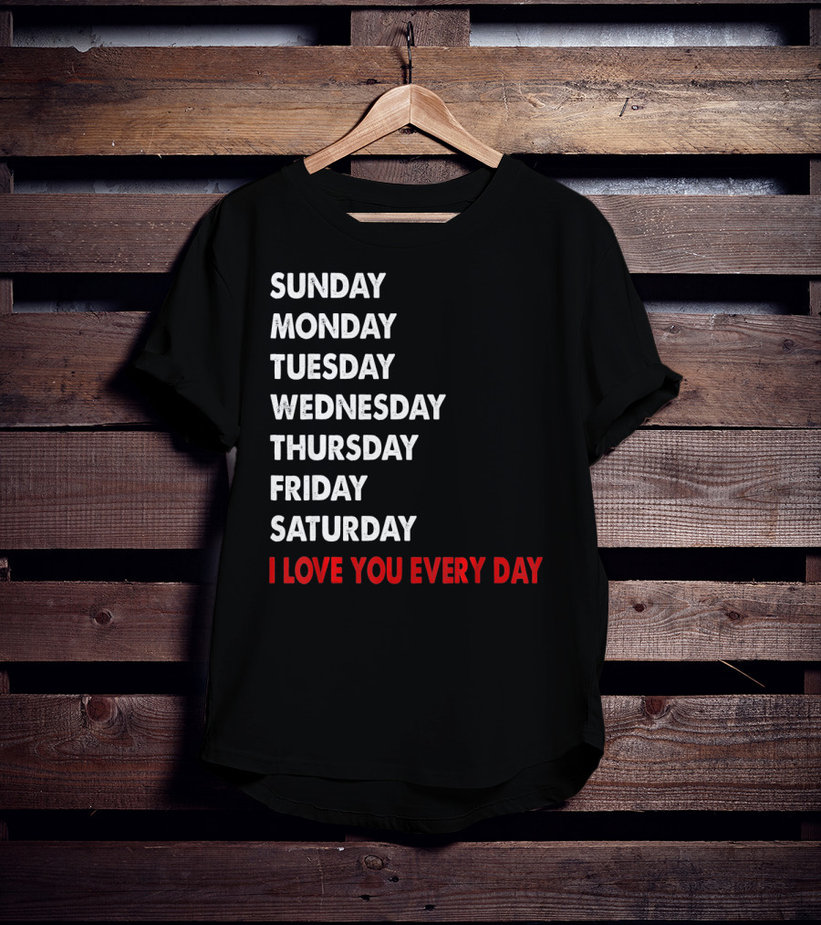 Sunday Monday Tuesday Wednesday Thursday Friday Saturday I Love You Every Day T-Shirt