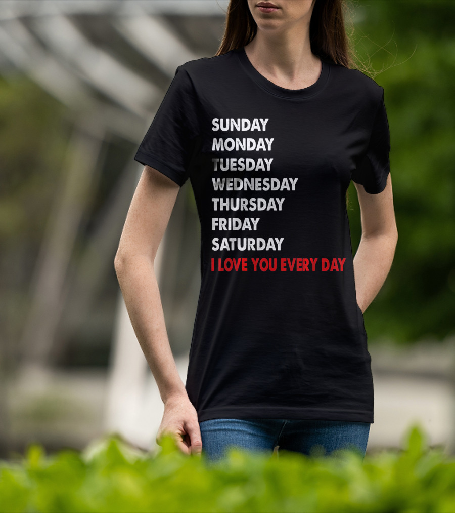 Sunday Monday Tuesday Wednesday Thursday Friday Saturday I Love You Every Day T-Shirt