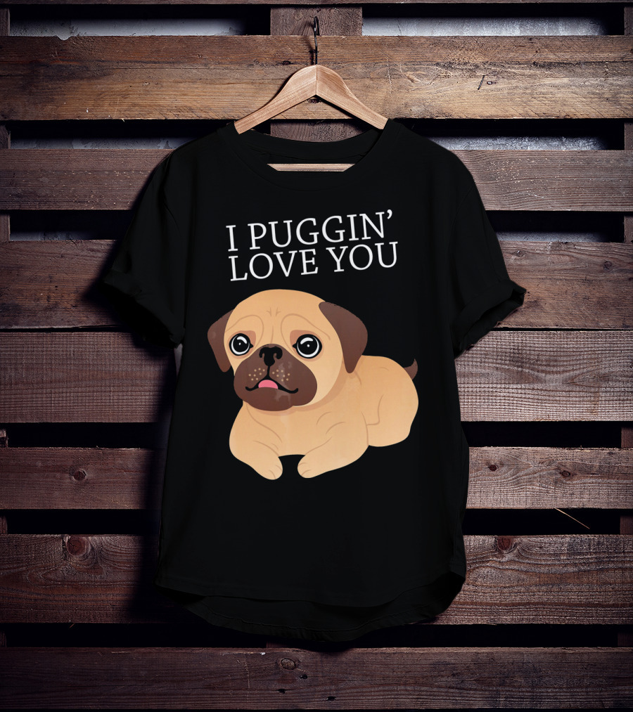 I Puggin Love You Cute Pug Puggin' Love You Pug T-Shirt