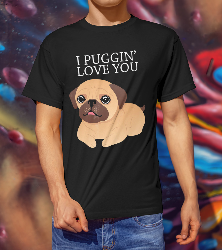 I Puggin Love You Cute Pug Puggin' Love You Pug T-Shirt