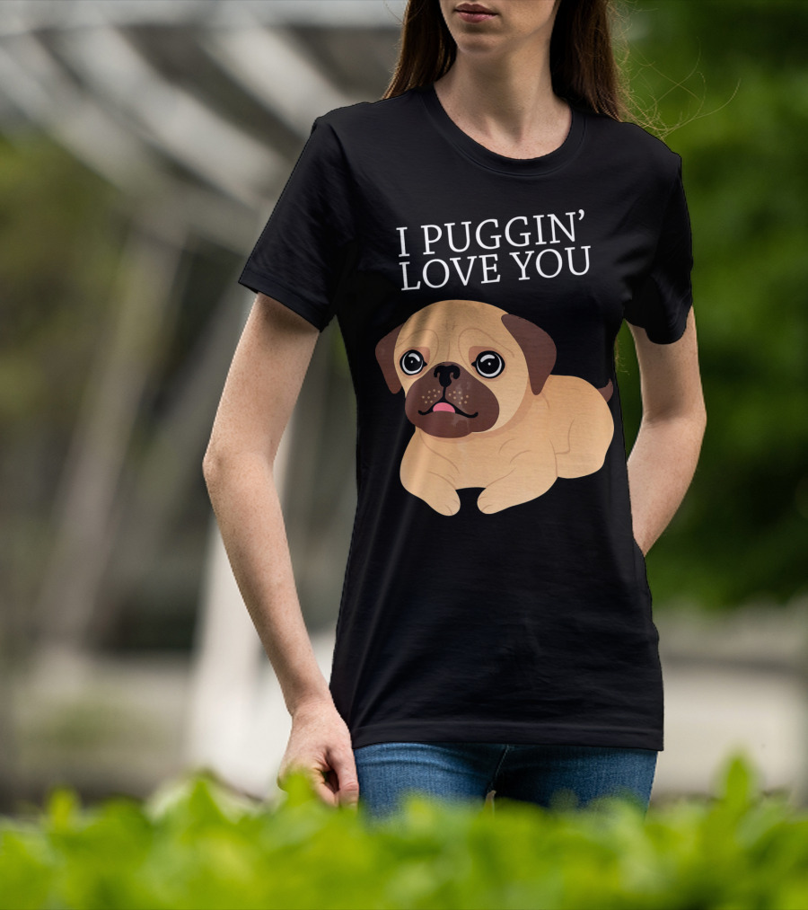 I Puggin Love You Cute Pug Puggin' Love You Pug T-Shirt