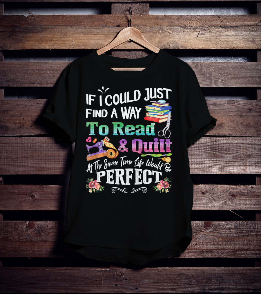 If I Could Just Find A Way To Read And Quilt At The Same Time Life Would Be Perfect T-Shirt