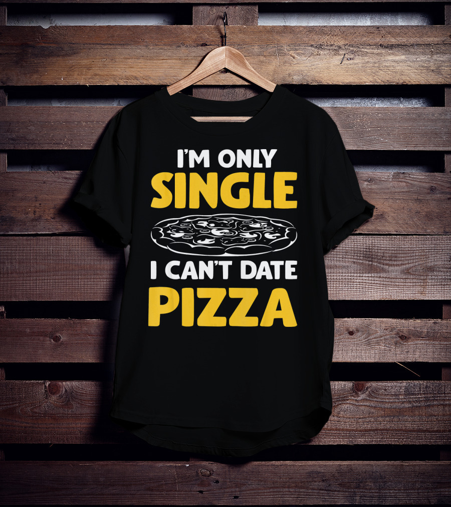 I'm Only Single I Can't Date Pizza T-Shirt