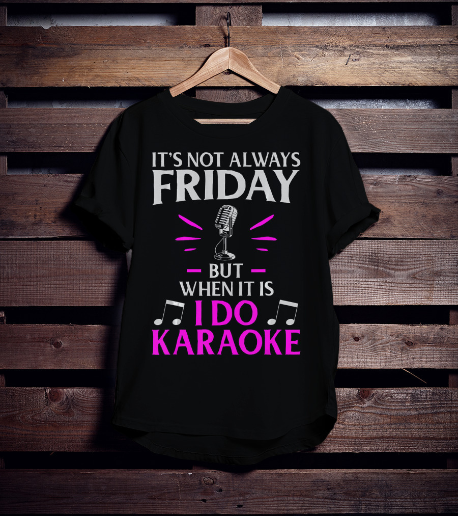 It's Not Always Friday But When It Is I Do Karaoke T-Shirt