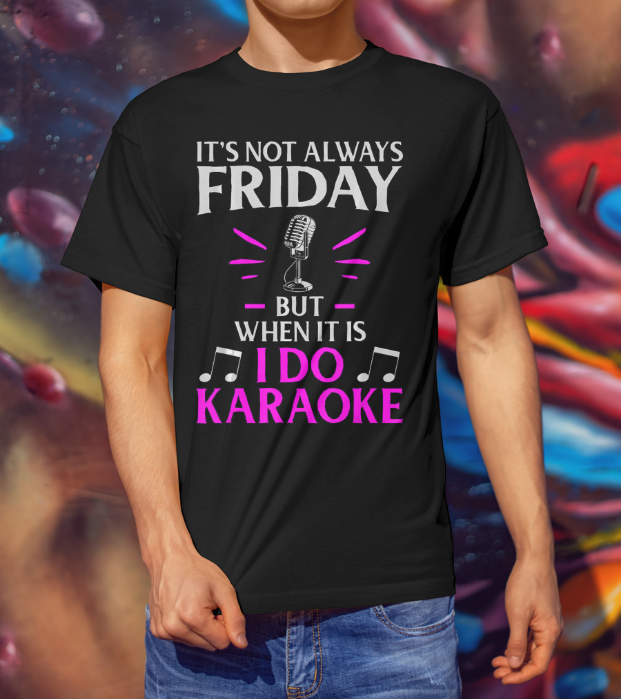 It's Not Always Friday But When It Is I Do Karaoke T-Shirt