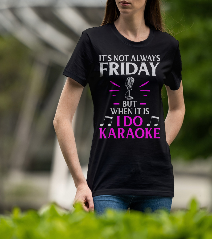 It's Not Always Friday But When It Is I Do Karaoke T-Shirt