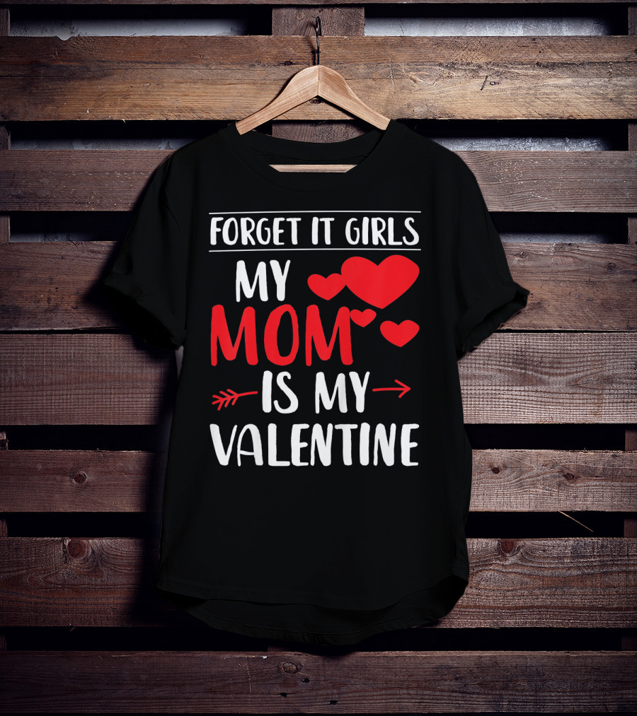 Forget It Girls My Mom Is My Valentine With Hearts T-Shirt