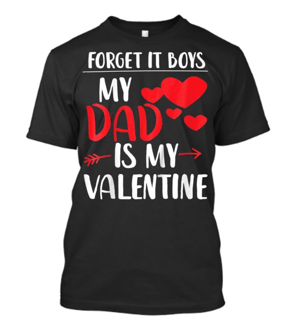 Forget It Boys My Dad Is My Valentine T-Shirt