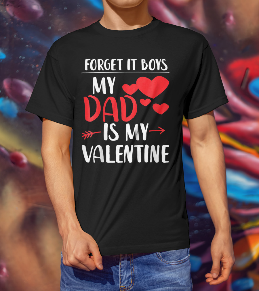 Forget It Boys My Dad Is My Valentine T-Shirt