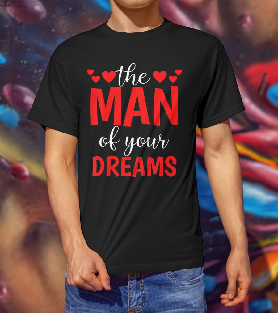 The Man Of Your Dreams Cute Valentine Hearts T-Shirt