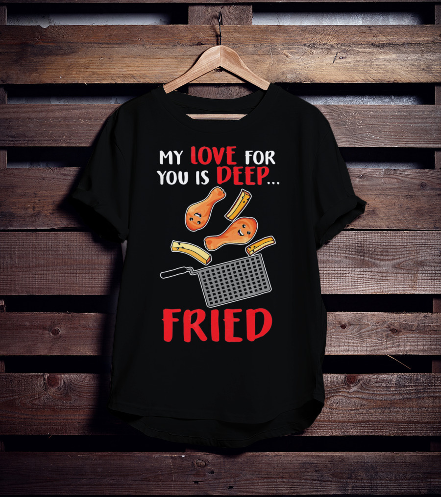 My Love For You Is Deep Fried T-Shirt