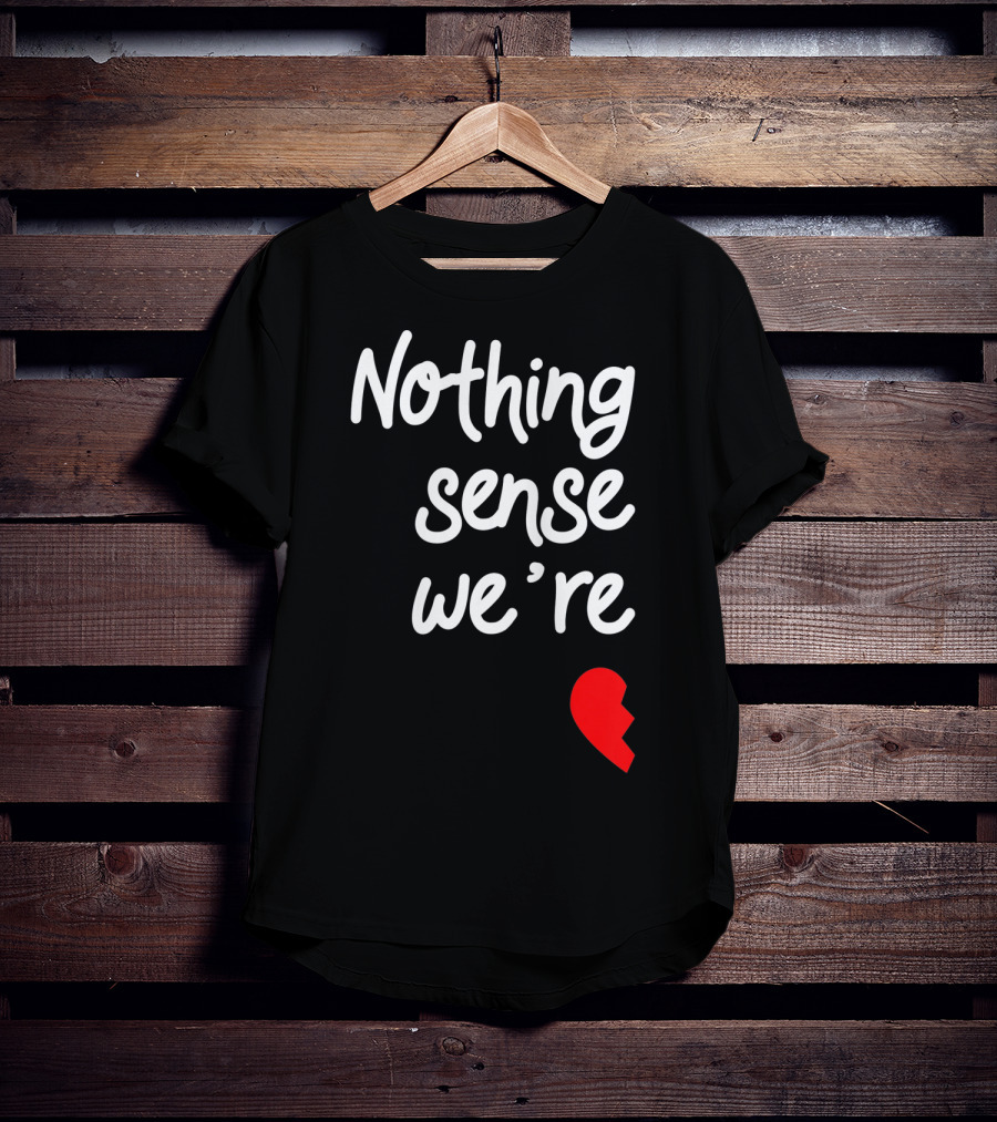 Nothing Sense We're Apart Broken Heart T-Shirt