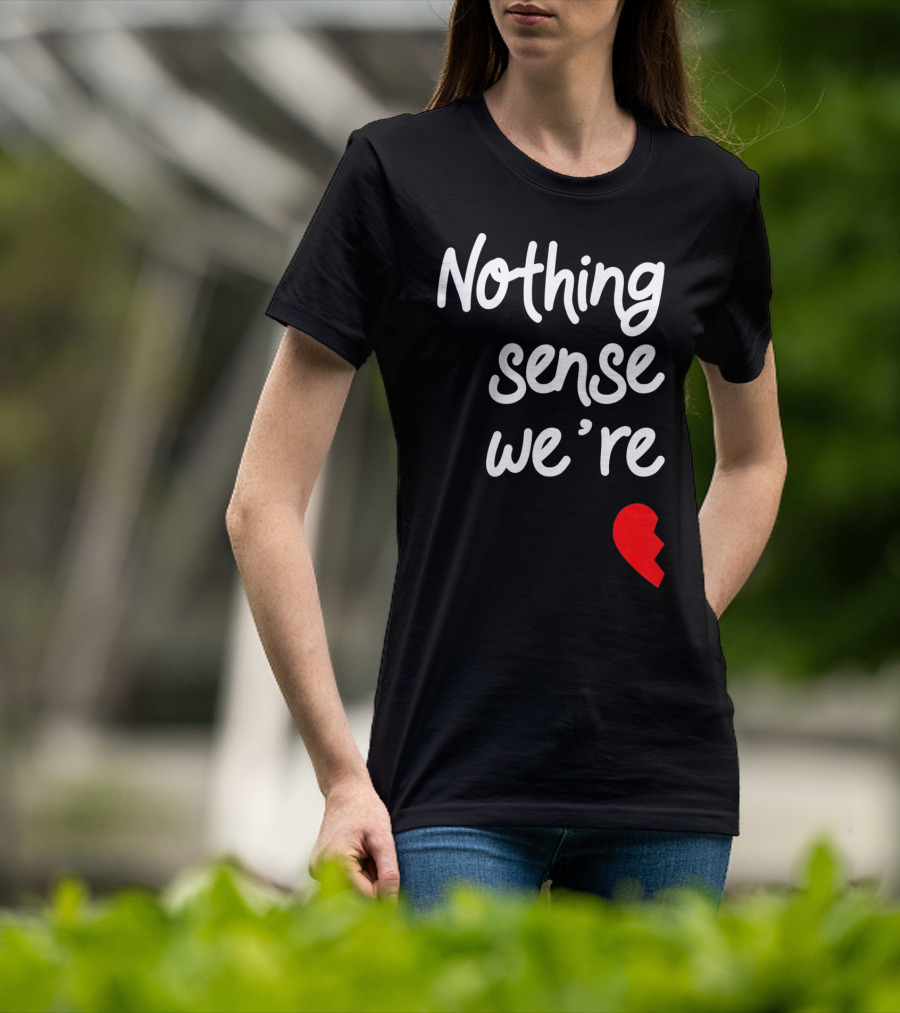 Nothing Sense We're Apart Broken Heart T-Shirt
