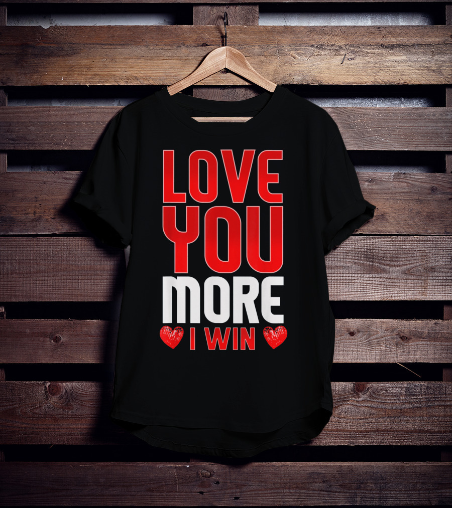 Love You More I Win T-Shirt