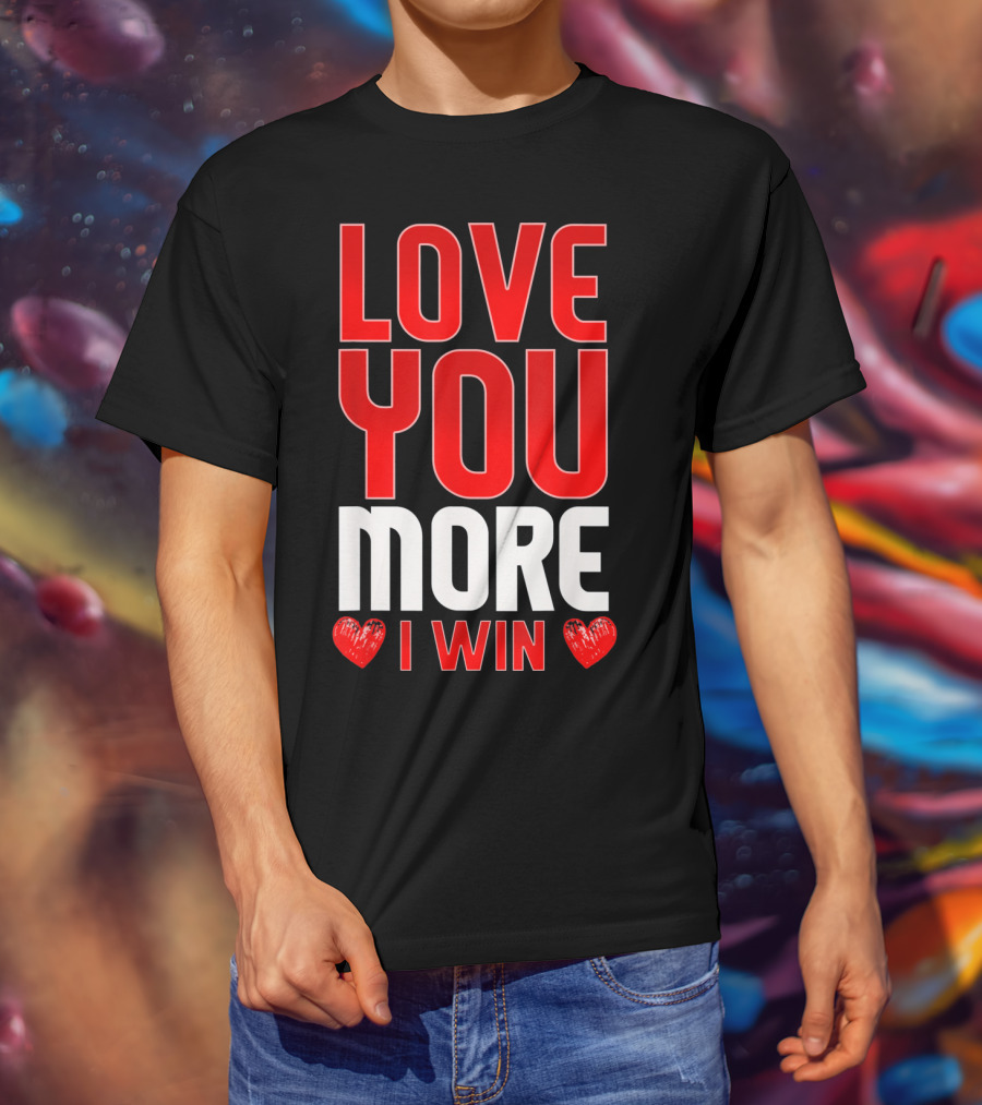 Love You More I Win T-Shirt