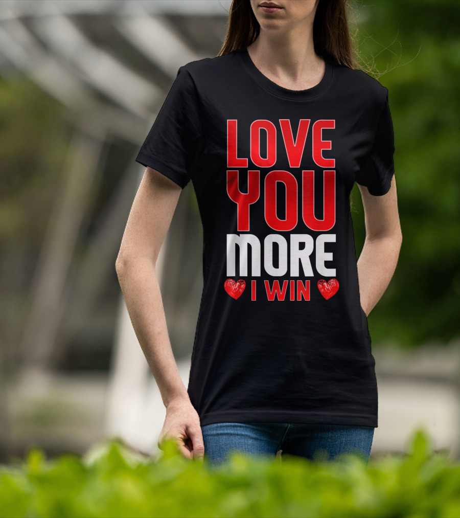 Love You More I Win T-Shirt