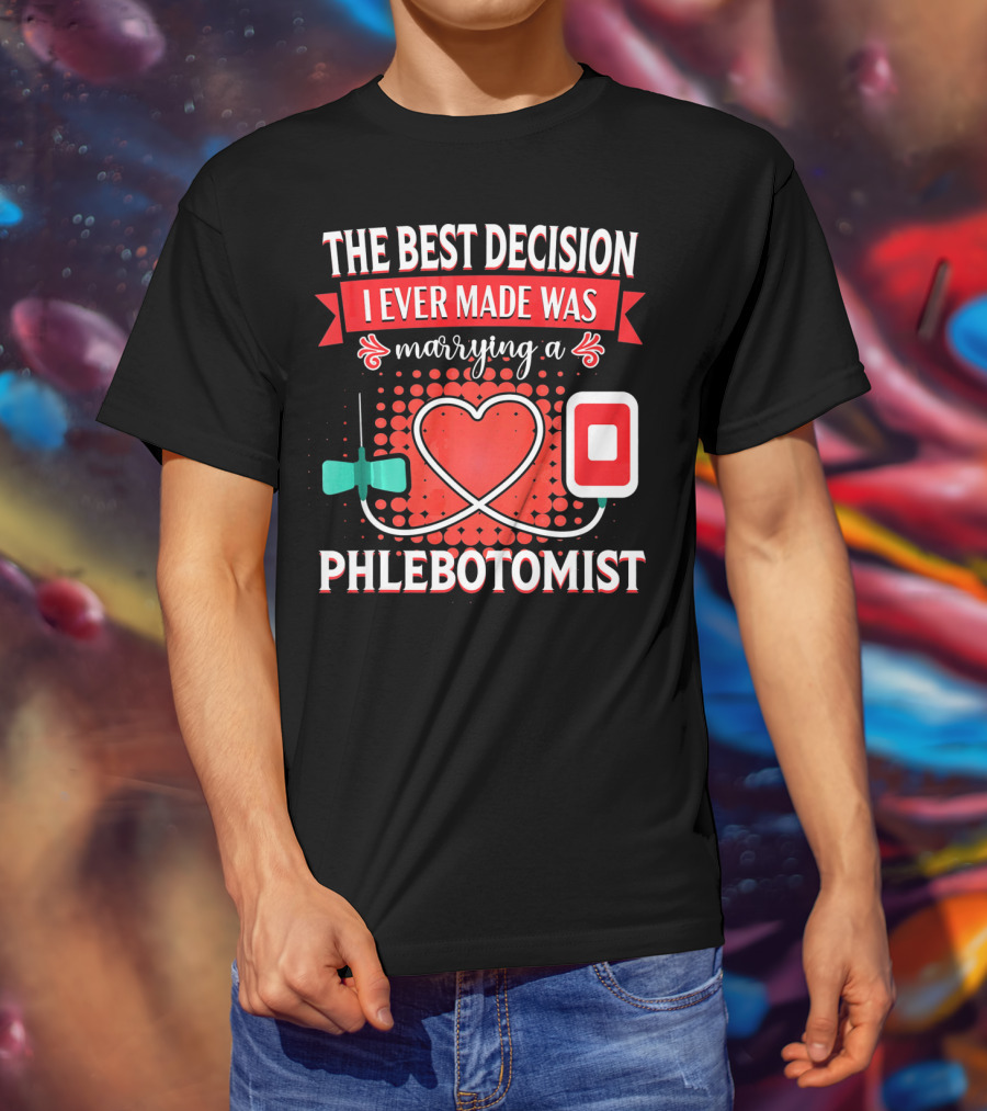 The Best Decision I Ever Made Was Marrying A Phlebotomist Heart Valentines Day T-Shirt