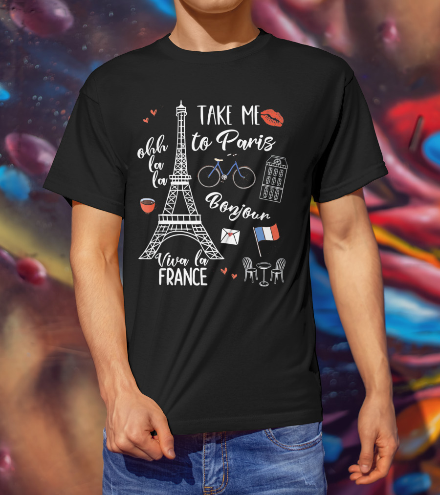 Take Me To Paris Eiffel Tower Viva La France Bonjour Ohh La La Valentines T-Shirt
