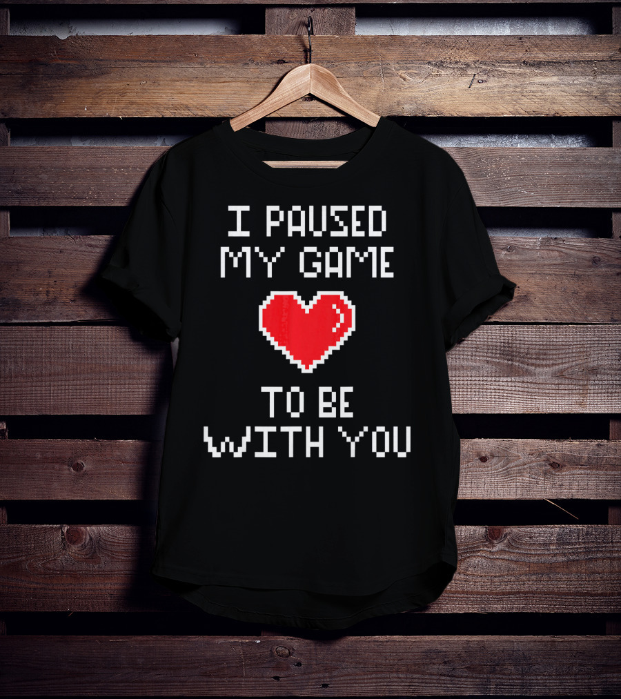 I Paused My Game To Be With You Pixel Heart Gaming T-Shirt