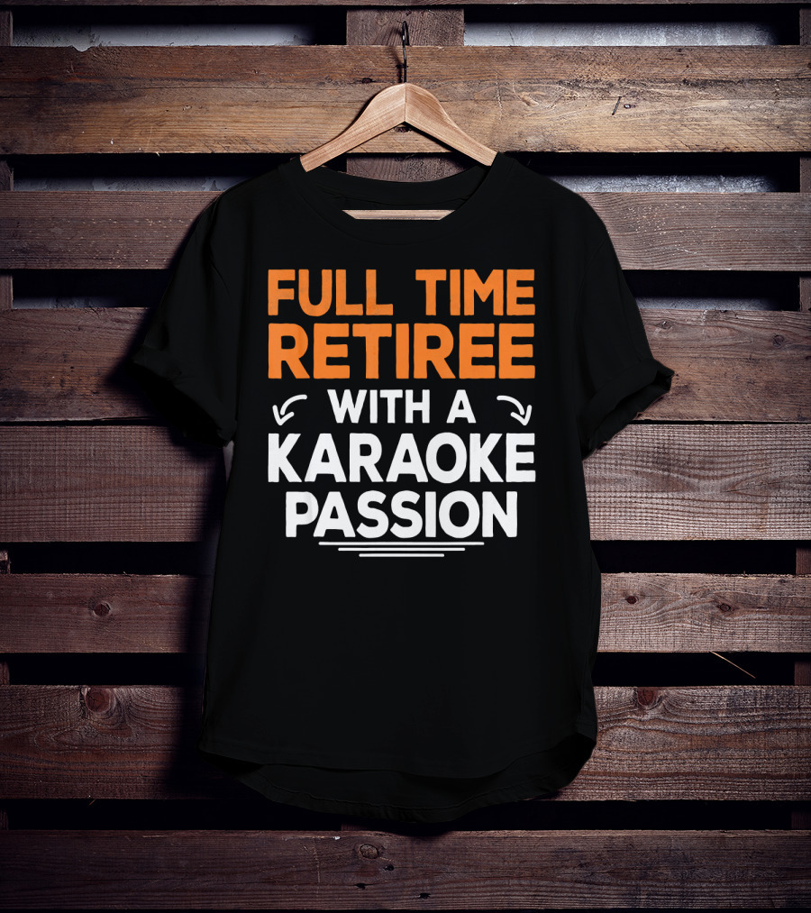 Full Time Retiree With A Karaoke Passion T-Shirt
