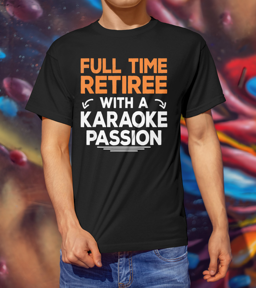 Full Time Retiree With A Karaoke Passion T-Shirt