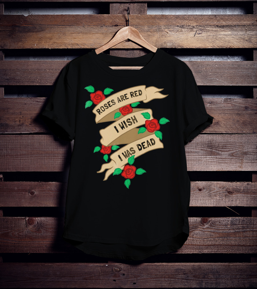 Roses Are Red I Wish I Was Dead Vintage Tattoo Style Ribbon And Roses T-Shirt
