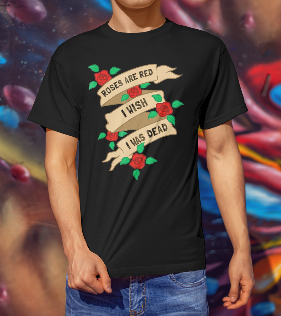 Roses Are Red I Wish I Was Dead Vintage Tattoo Style Ribbon And Roses T-Shirt