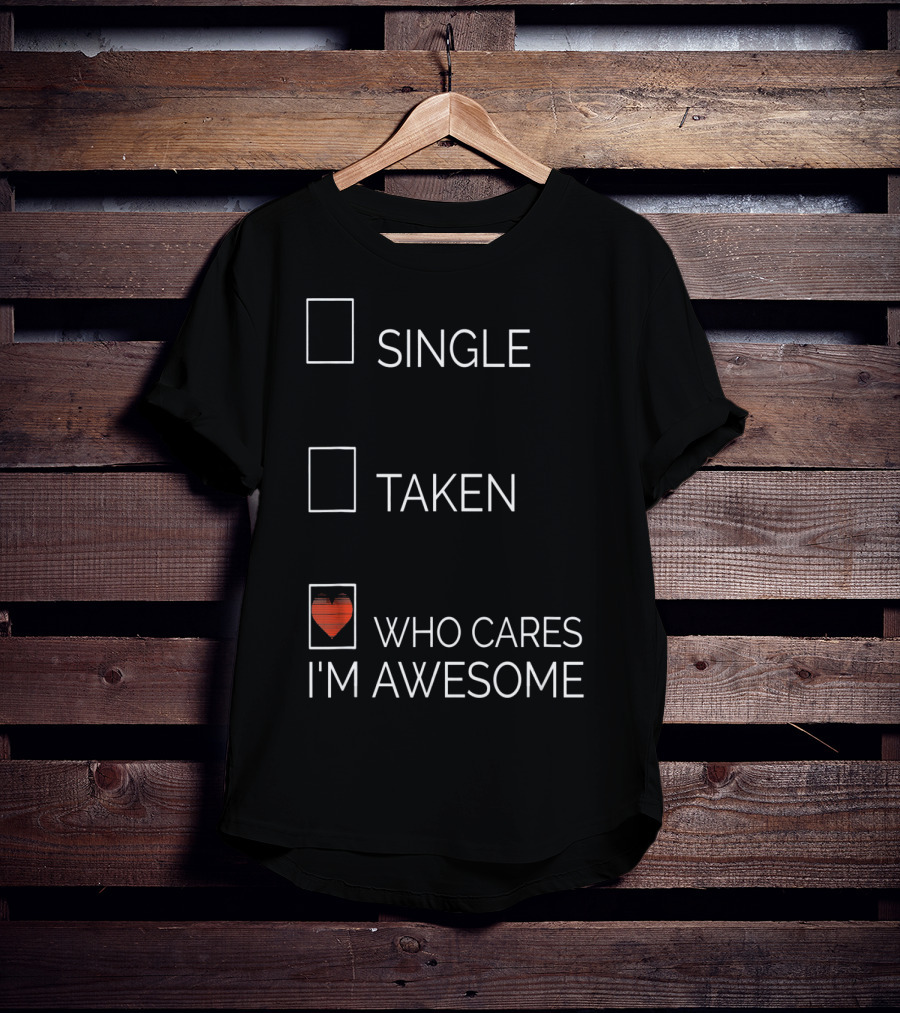 Single Taken Who Cares I'm Awesome With Heart T-Shirt