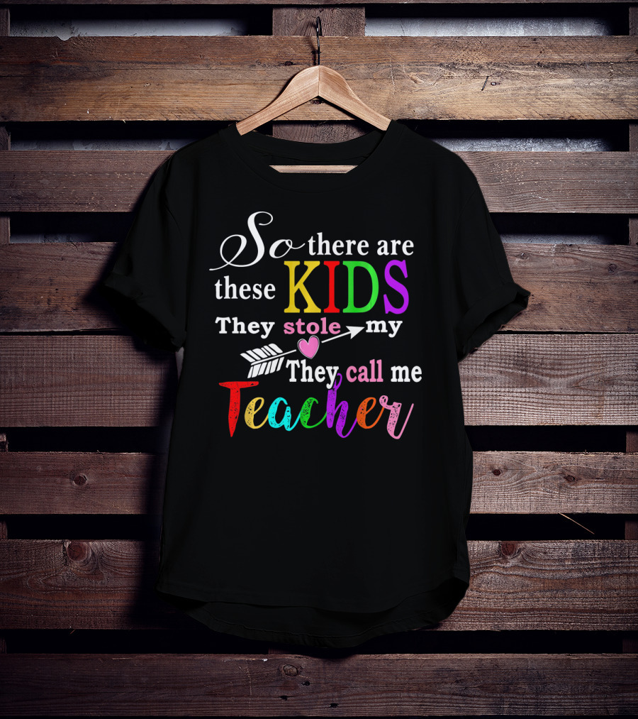 So There Are These Kids They Stole My Heart They Call Me Teacher T-Shirt