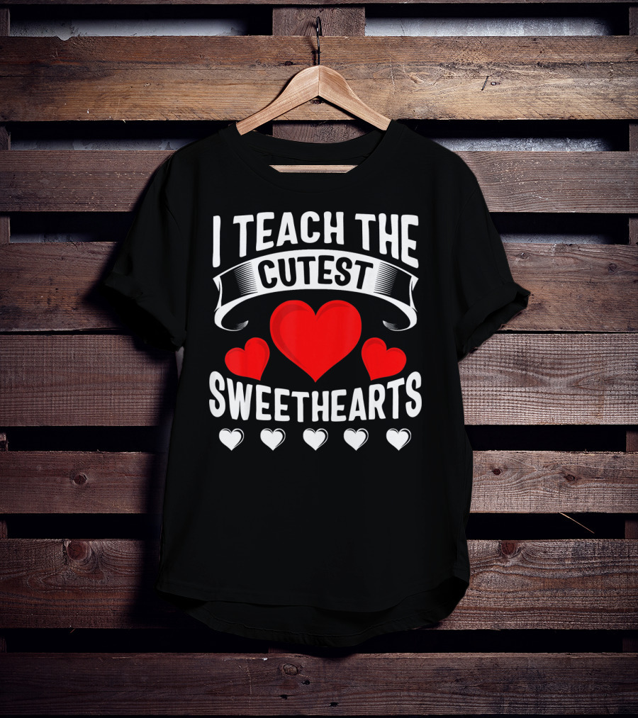 I Teach The Cutest Sweethearts Teachers Valentine T-Shirt