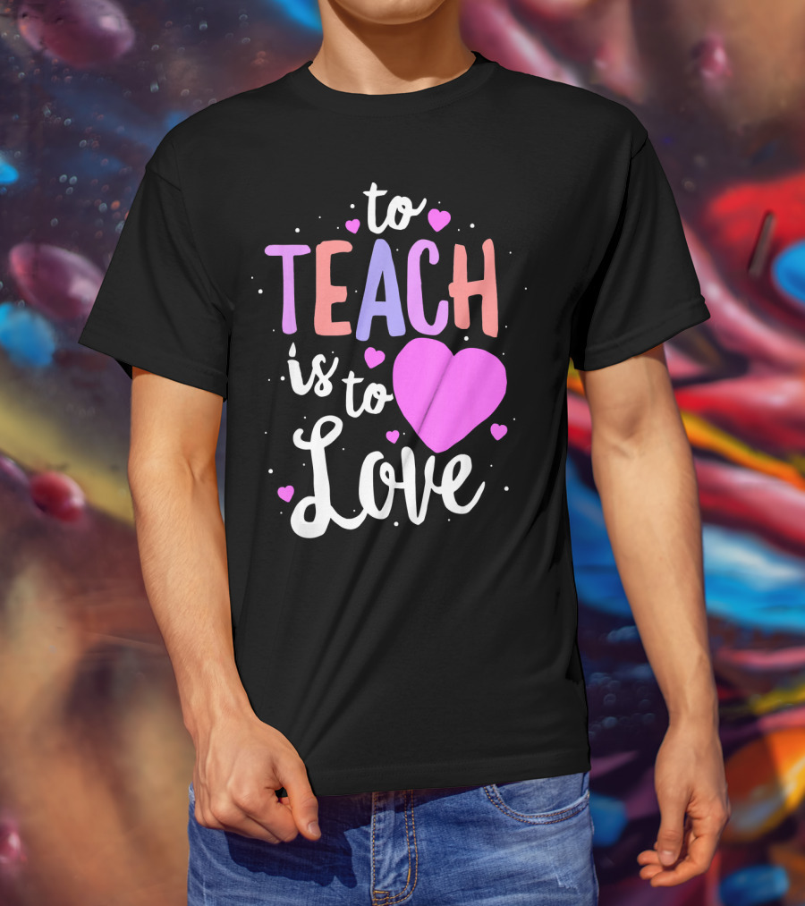 To Teach Is To Love With Hearts Valentines T-Shirt