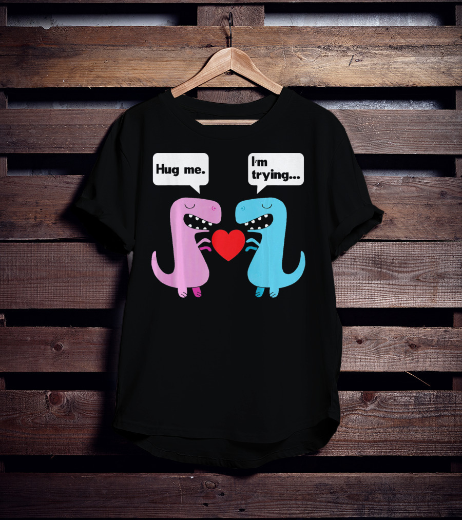 T Rex Hug Me I'm Trying Valentines Day T-Shirt