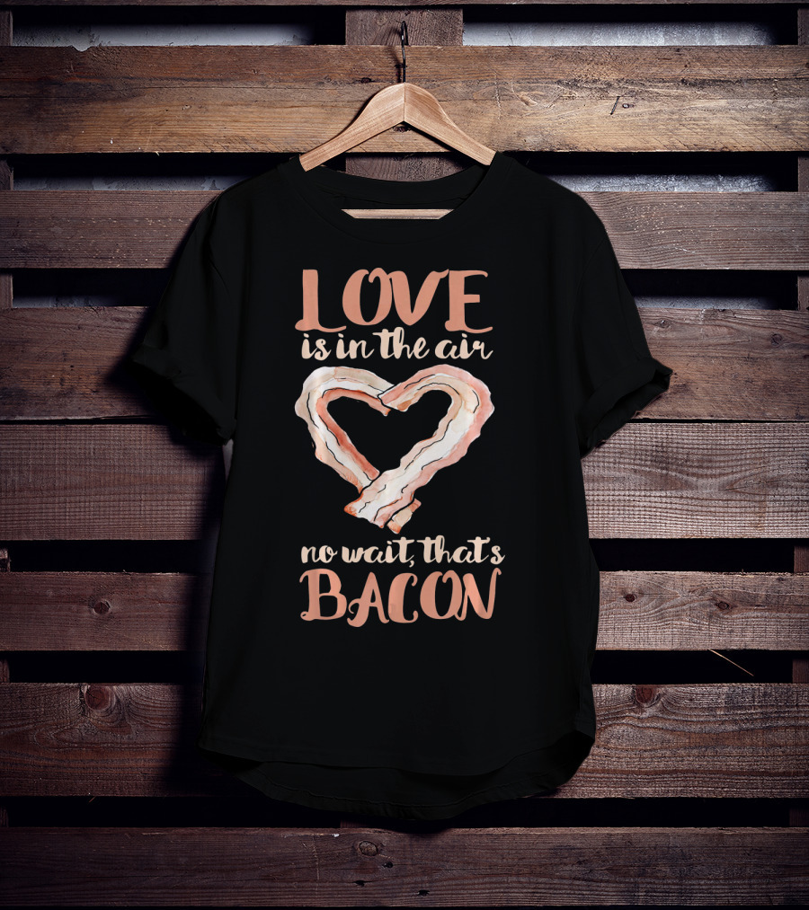 Love Is In The Air No Wait That's Bacon Heart Shaped Strips T-Shirt