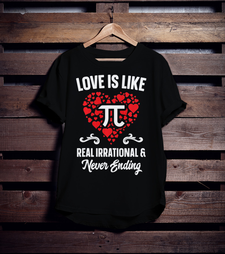 Love Is Like Pi Real Irrational And Never Ending Valentines Day T-Shirt