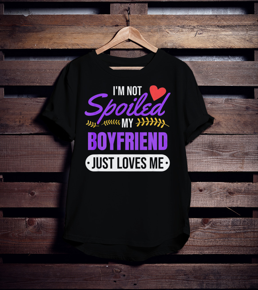 I'm Not Spoiled My Boyfriend Just Loves Me Valentine's Girlfriend T-Shirt