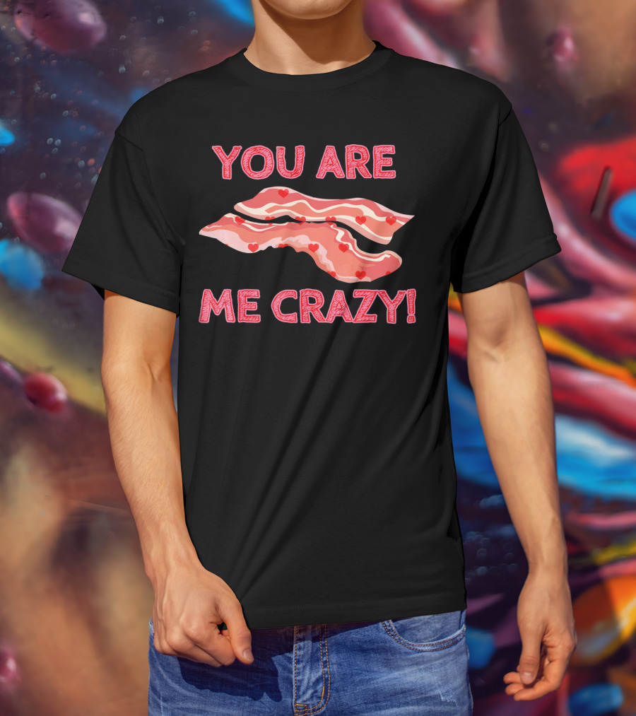 You Are Bacon Me Crazy Funny Valentine Hearts T-Shirt
