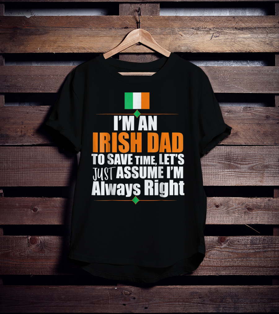 I'm An Irish Dad To Save Time Let's Just Assume I'm Always Right Ireland Flag T-Shirt