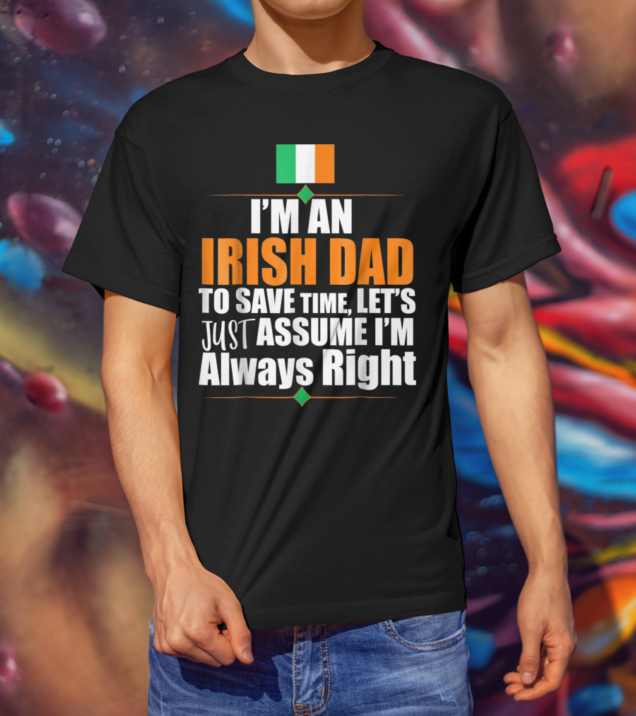 I'm An Irish Dad To Save Time Let's Just Assume I'm Always Right Ireland Flag T-Shirt